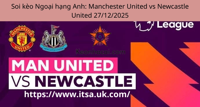 Soi kèo Ngoại hạng Anh: Manchester United vs Newcastle United 27/12/2025
